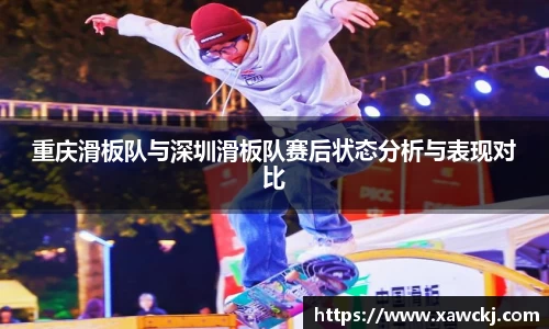 重庆滑板队与深圳滑板队赛后状态分析与表现对比