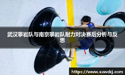 武汉攀岩队与南京攀岩队耐力对决赛后分析与反思