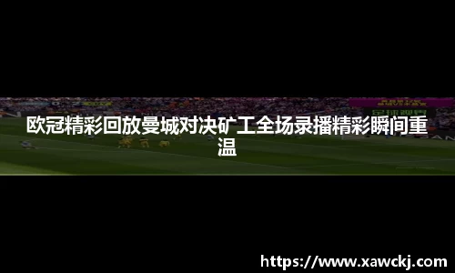 欧冠精彩回放曼城对决矿工全场录播精彩瞬间重温